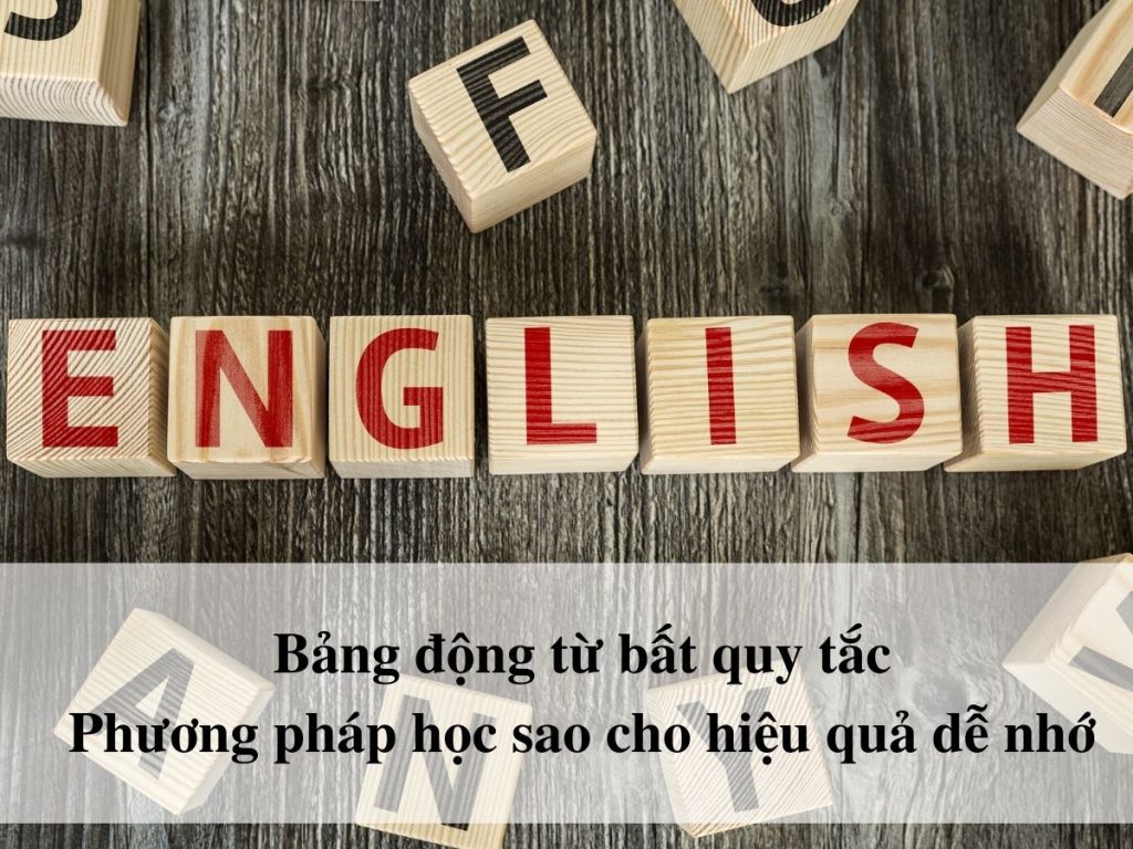 Bảng động từ bất Quy tắc trong tiếng Anh và phương pháp học